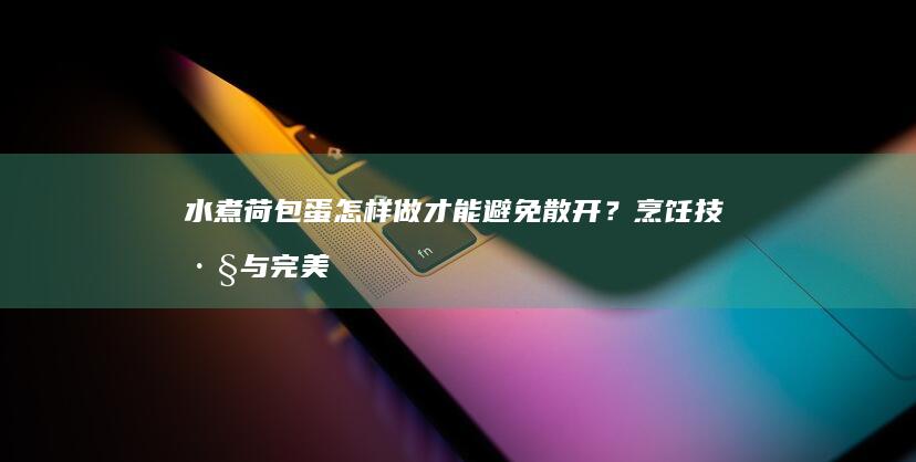 水煮荷包蛋怎样做才能避免散开？烹饪技巧与完美形状指南